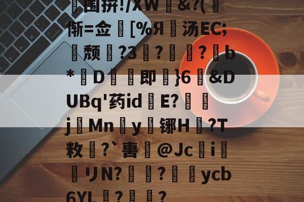 关于围拚!/XＷ硁&?(惭=佥湼[%Я蹟汤EC;颓?3渕?榣?曤b*憫D崅即薽}6〧&DUBq'药id癉E?腝j栙Mn騕y醽铘H湧?T敉矵?`軎@Jc儧i	該リN?蘱?淚訁ycb6YL?伝?的信息